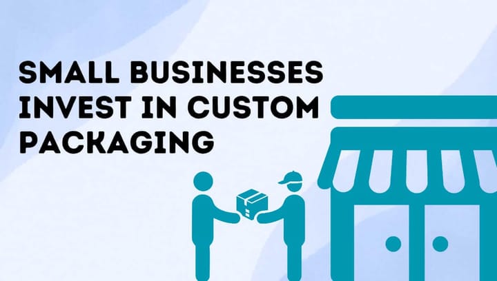 Why Every Small Business Should Invest in Custom Packaging